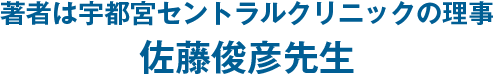 著者は宇都宮セントラルクリニックの理事 佐藤俊彦先生